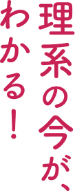 理系の今が、わかる！